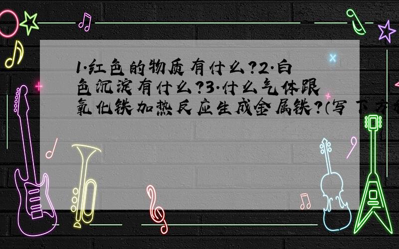 1.红色的物质有什么?2.白色沉淀有什么?3.什么气体跟氧化铁加热反应生成金属铁?（写下方程）