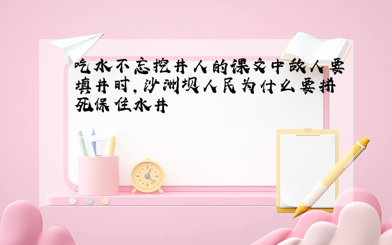 吃水不忘挖井人的课文中敌人要填井时,沙洲坝人民为什么要拼死保住水井