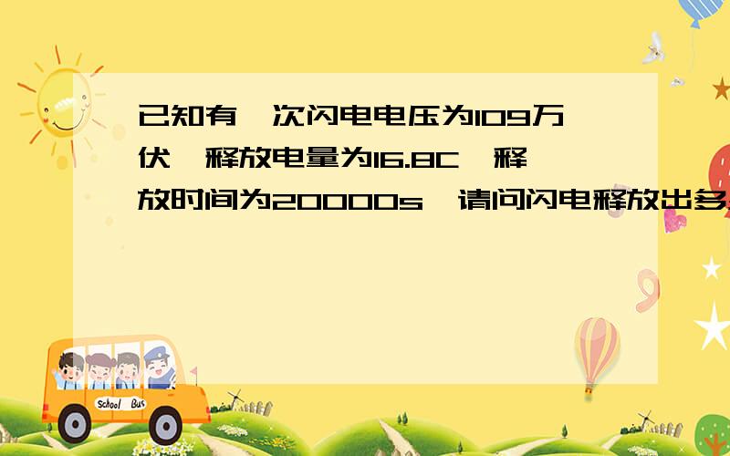 已知有一次闪电电压为109万伏,释放电量为16.8C,释放时间为20000s,请问闪电释放出多少能量啊,如果这些能量80