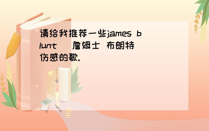 请给我推荐一些james blunt (詹姆士 布朗特)伤感的歌.