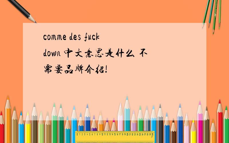 comme des fuckdown 中文意思是什么 不需要品牌介绍!