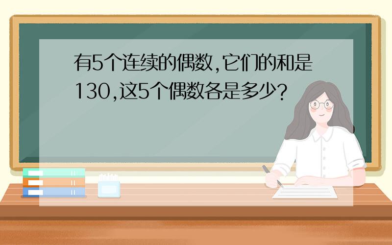 有5个连续的偶数,它们的和是130,这5个偶数各是多少?