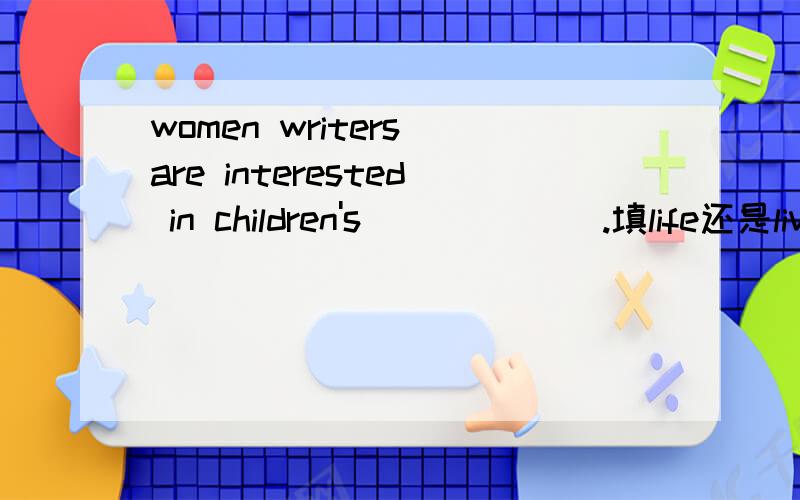 women writers are interested in children's ______.填life还是liv