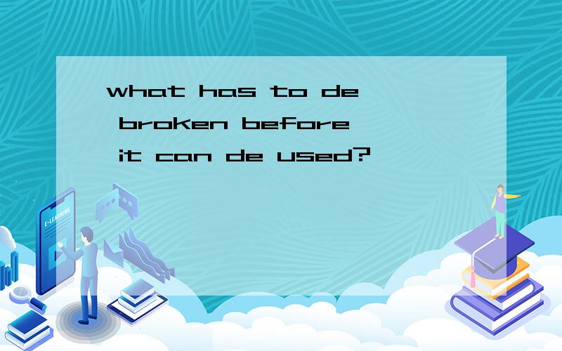 what has to de broken before it can de used?