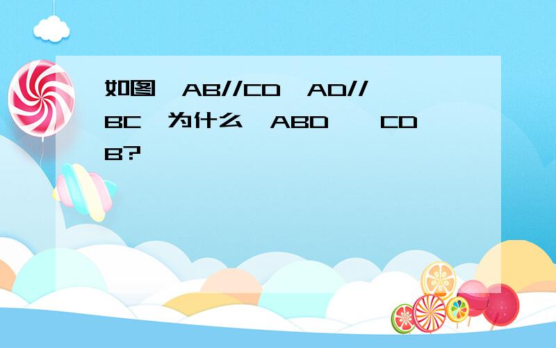 如图,AB//CD,AD//BC,为什么△ABD≌△CDB?