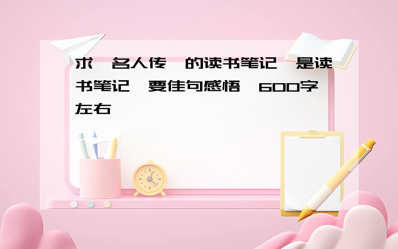 求《名人传》的读书笔记,是读书笔记,要佳句感悟,600字左右