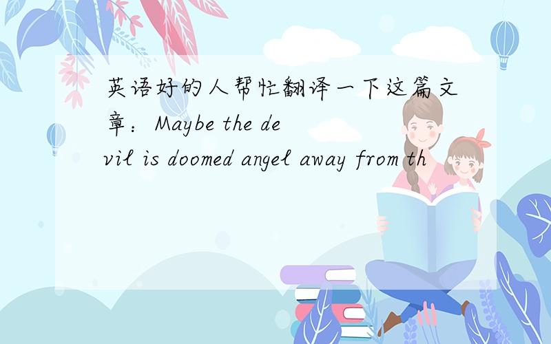 英语好的人帮忙翻译一下这篇文章：Maybe the devil is doomed angel away from th