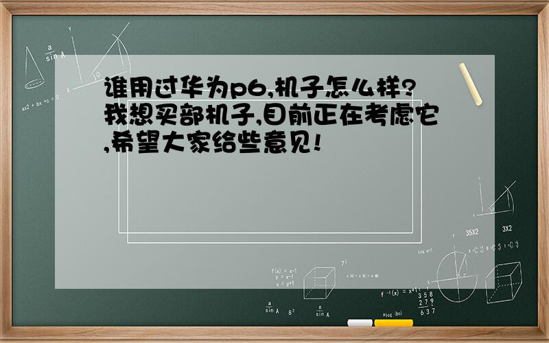 谁用过华为p6,机子怎么样?我想买部机子,目前正在考虑它,希望大家给些意见!