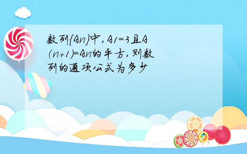 数列｛An｝中,A1=3且A（n+1）=An的平方,则数列的通项公式为多少