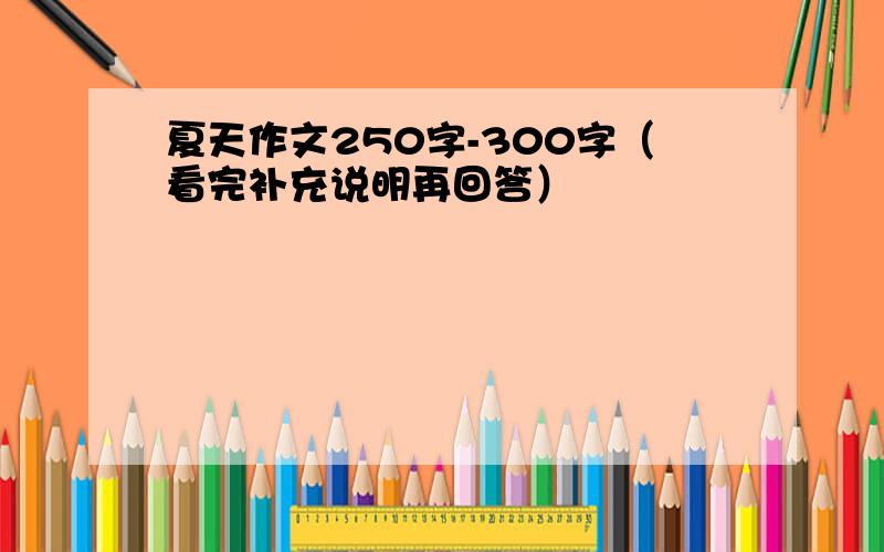 夏天作文250字-300字（看完补充说明再回答）