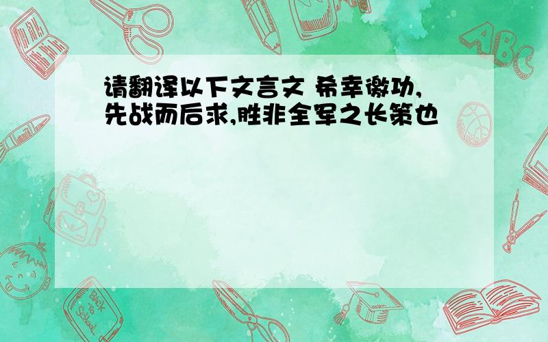 请翻译以下文言文 希幸徼功,先战而后求,胜非全军之长策也