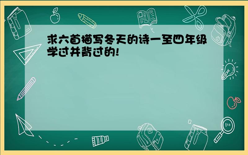 求六首描写冬天的诗一至四年级学过并背过的!