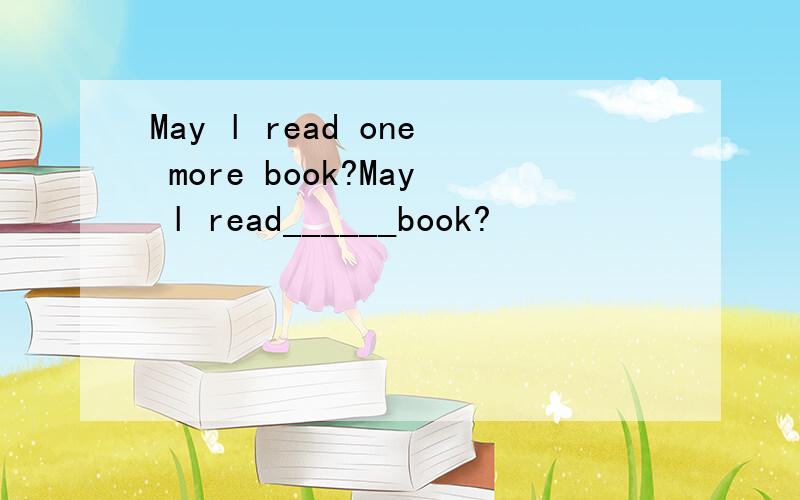 May l read one more book?May l read______book?