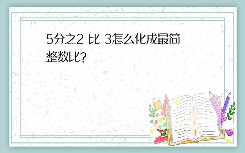 5分之2 比 3怎么化成最简整数比?