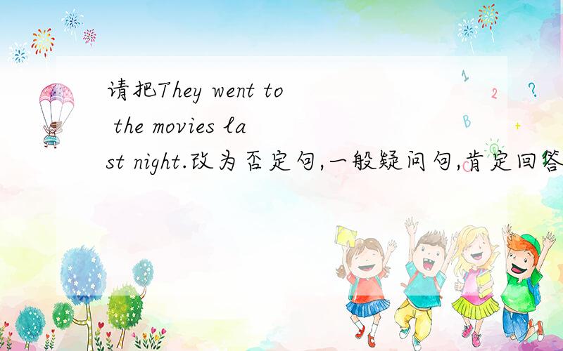 请把They went to the movies last night.改为否定句,一般疑问句,肯定回答,否定回答.谢