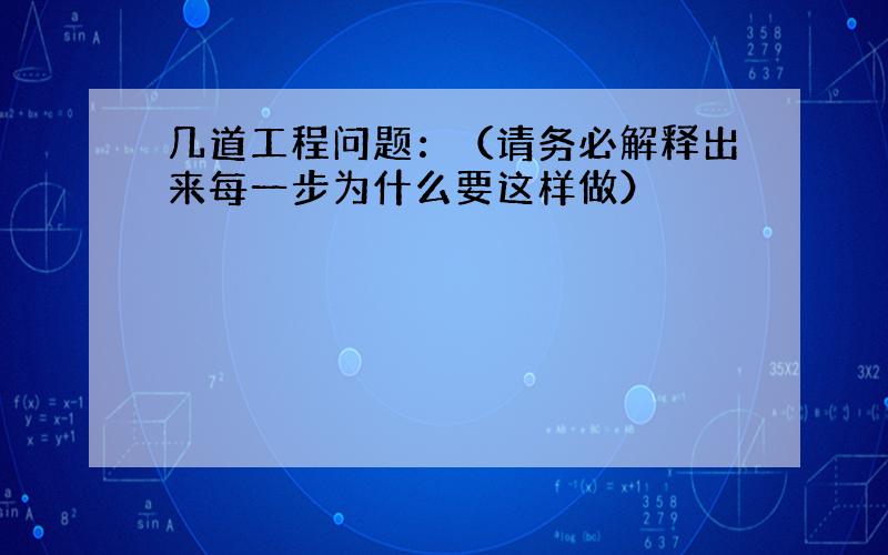 几道工程问题：（请务必解释出来每一步为什么要这样做）