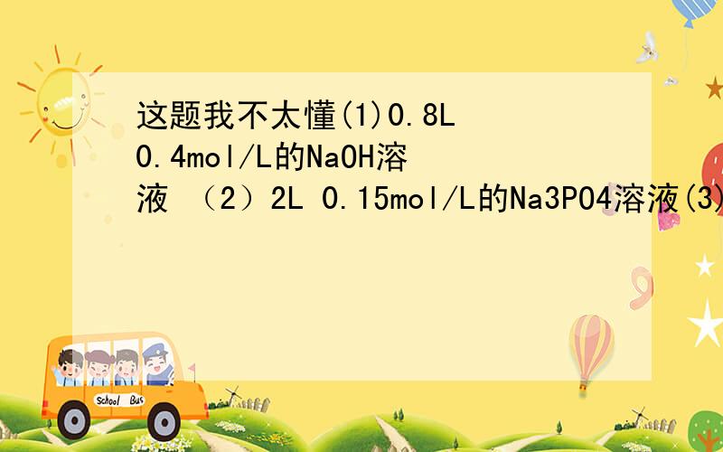 这题我不太懂(1)0.8L 0.4mol/L的NaOH溶液 （2）2L 0.15mol/L的Na3PO4溶液(3)1L