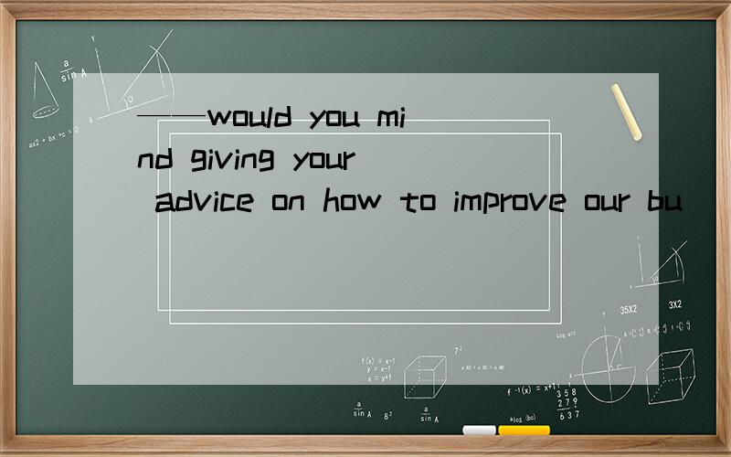 ——would you mind giving your advice on how to improve our bu