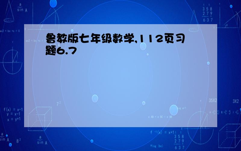 鲁教版七年级数学,112页习题6.7