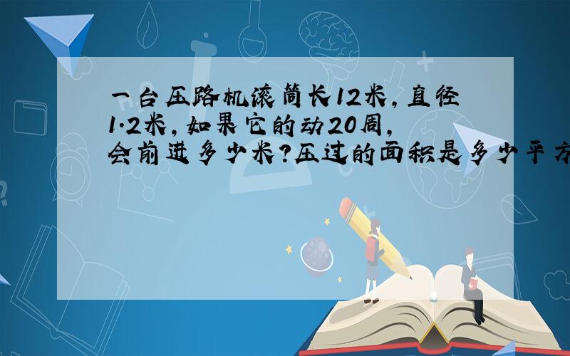 一台压路机滚筒长12米，直径1.2米，如果它的动20周，会前进多少米？压过的面积是多少平方米？