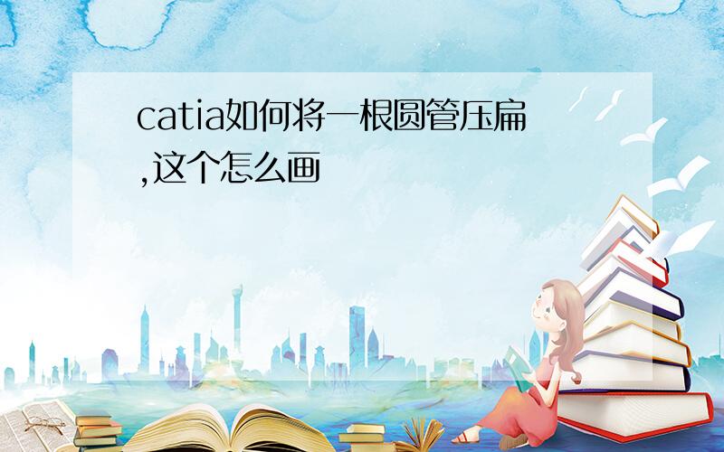 catia如何将一根圆管压扁,这个怎么画