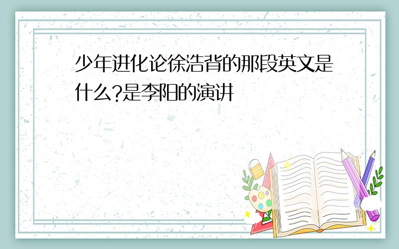 少年进化论徐浩背的那段英文是什么?是李阳的演讲