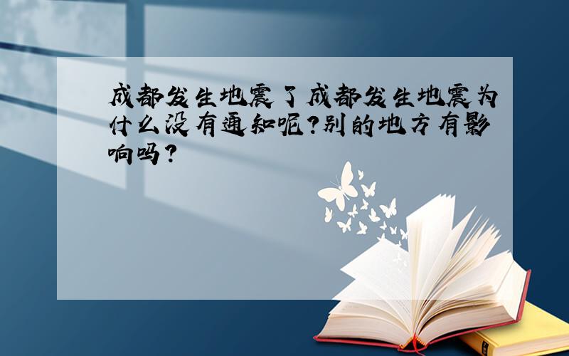 成都发生地震了成都发生地震为什么没有通知呢?别的地方有影响吗?