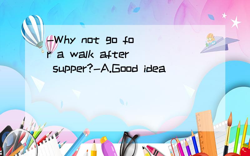 -Why not go for a walk after supper?-A.Good idea