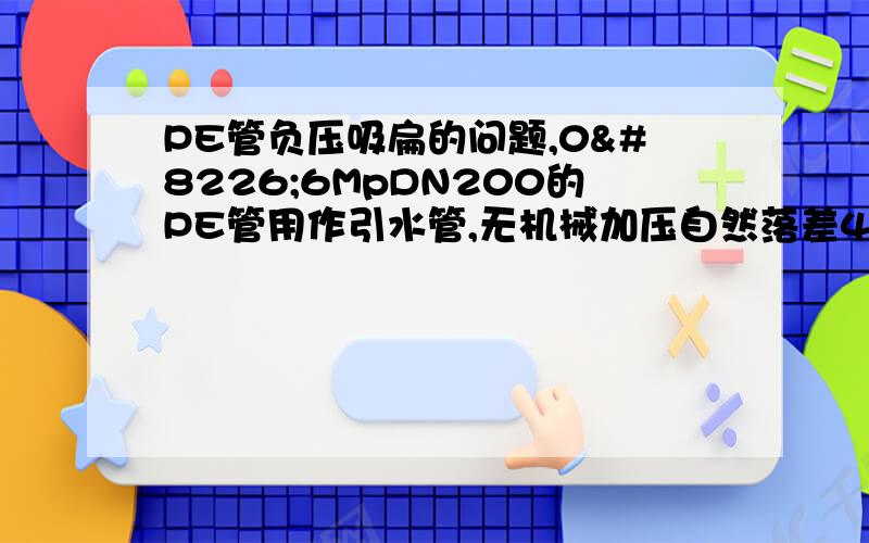 PE管负压吸扁的问题,0•6MpDN200的PE管用作引水管,无机械加压自然落差40米,