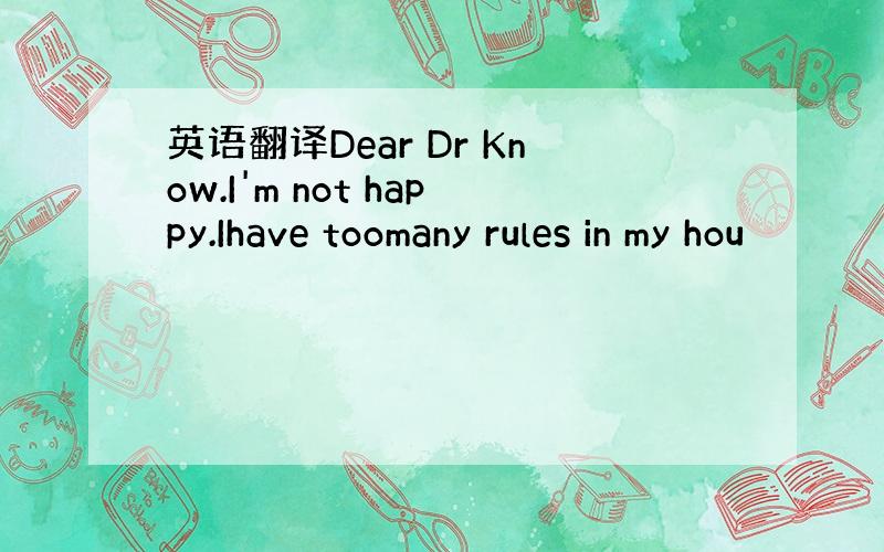 英语翻译Dear Dr Know.I'm not happy.Ihave toomany rules in my hou