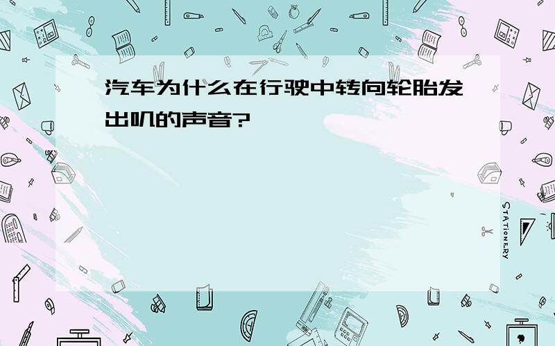 汽车为什么在行驶中转向轮胎发出叽的声音?