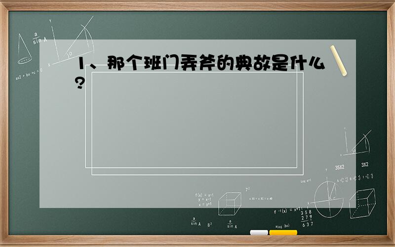 1、那个班门弄斧的典故是什么?