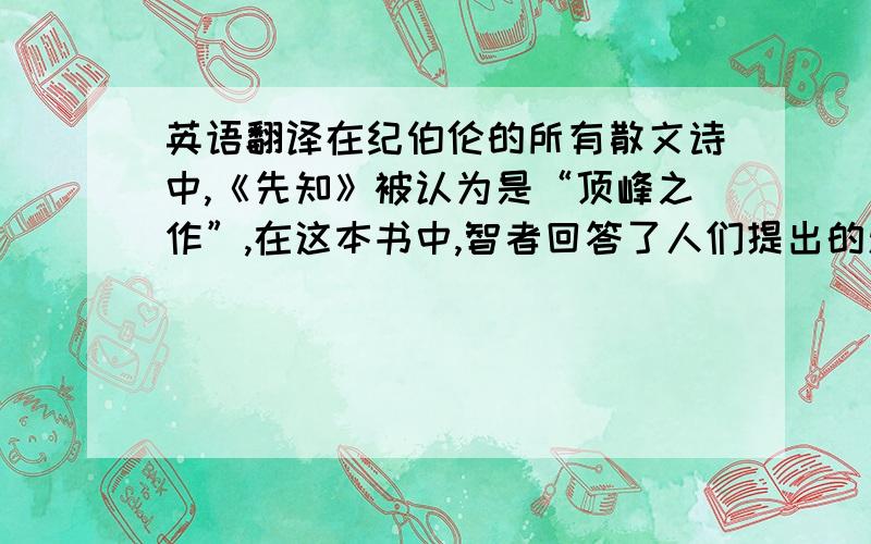 英语翻译在纪伯伦的所有散文诗中,《先知》被认为是“顶峰之作”,在这本书中,智者回答了人们提出的爱,婚姻,孩子,施予,饮食