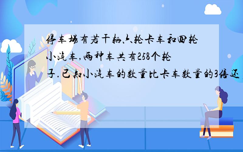 停车场有若干辆六轮卡车和四轮小汽车,两种车共有258个轮子.已知小汽车的数量比卡车数量的3倍还多6辆