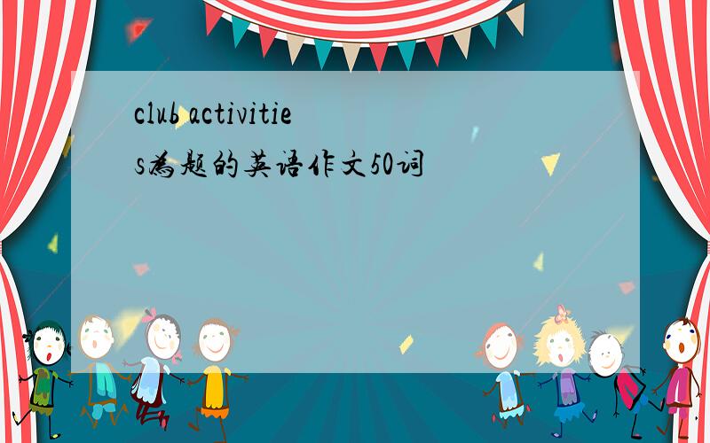 club activities为题的英语作文50词