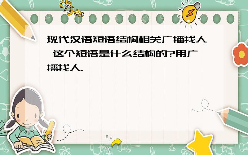 现代汉语短语结构相关广播找人 这个短语是什么结构的?用广播找人.