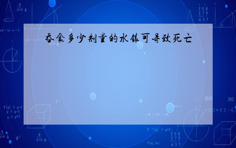 吞食多少剂量的水银可导致死亡