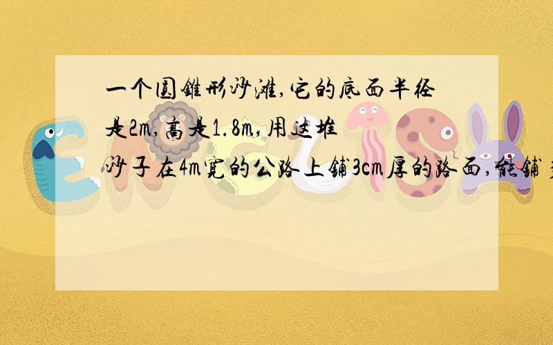 一个圆锥形沙滩,它的底面半径是2m,高是1.8m,用这堆沙子在4m宽的公路上铺3cm厚的路面,能铺多少米?