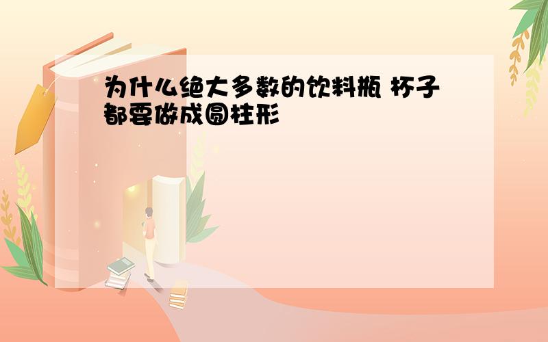 为什么绝大多数的饮料瓶 杯子都要做成圆柱形