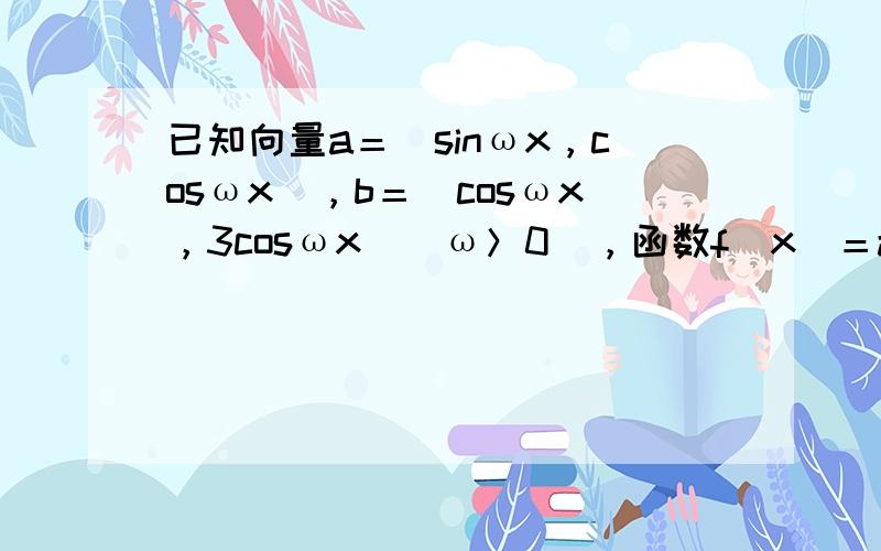 已知向量a＝(sinωx，cosωx)，b＝(cosωx，3cosωx)（ω＞0），函数f(x)＝a•b−32的最小正周