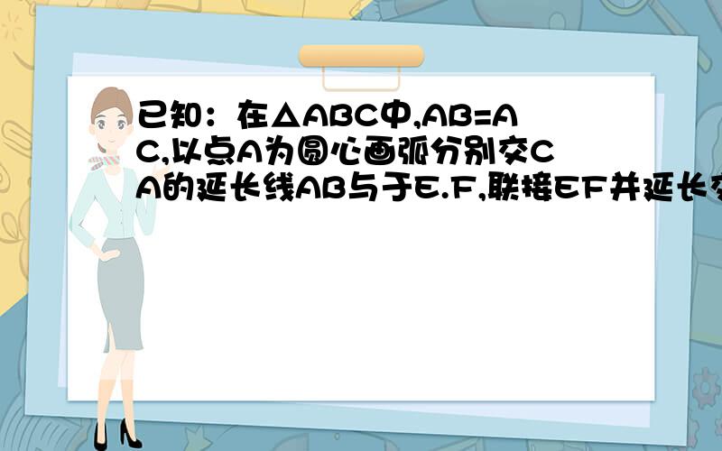 已知：在△ABC中,AB=AC,以点A为圆心画弧分别交CA的延长线AB与于E.F,联接EF并延长交BC于G,求证：EG⊥