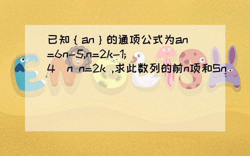 已知｛an｝的通项公式为an=6n-5,n=2k-1; 4^n n=2k ,求此数列的前n项和Sn