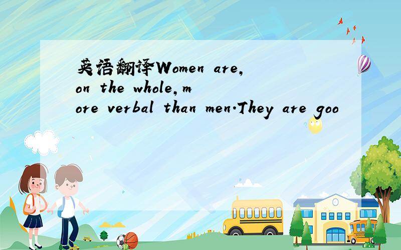 英语翻译Women are,on the whole,more verbal than men.They are goo