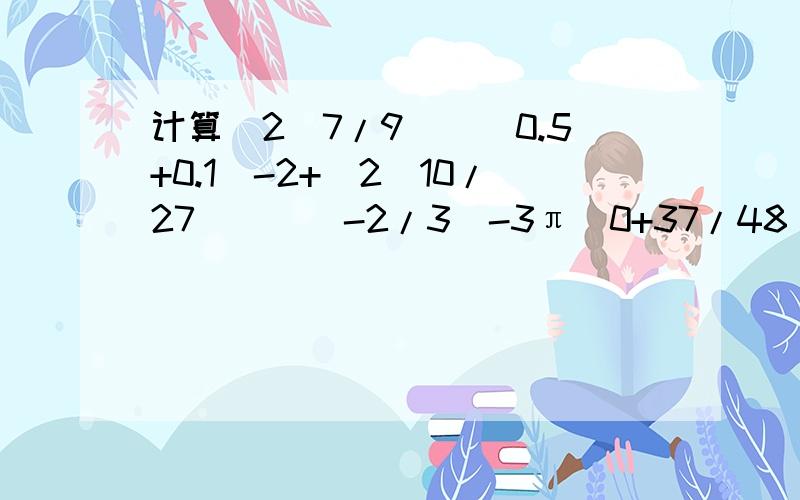 计算[2(7/9)]^0.5+0.1^-2+[2(10/27)]^(-2/3)-3π^0+37/48