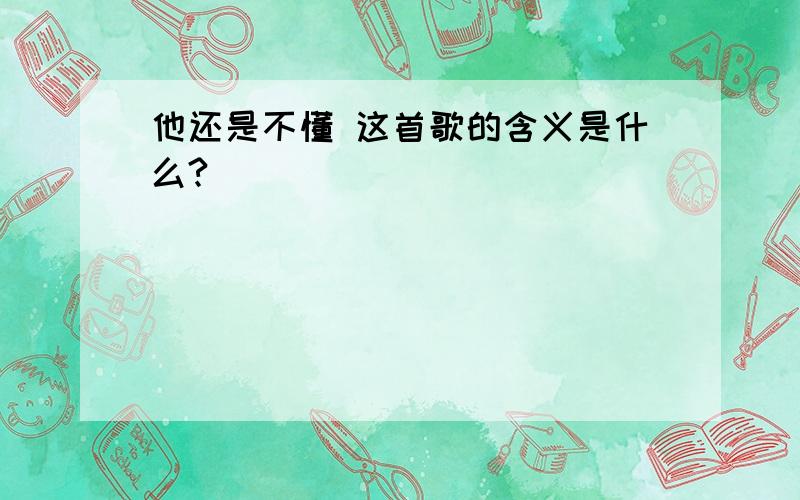 他还是不懂 这首歌的含义是什么?