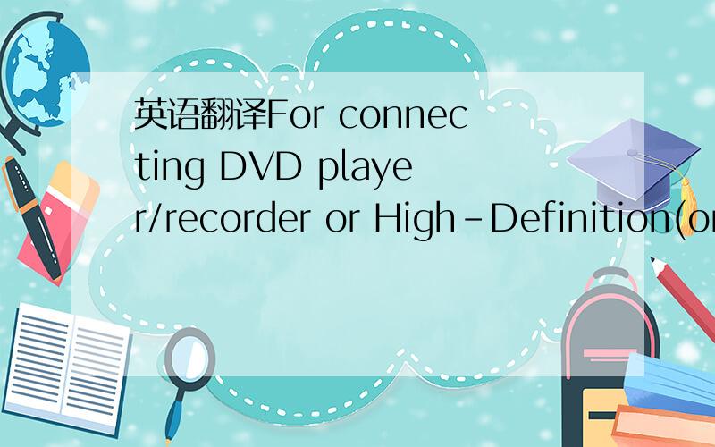 英语翻译For connecting DVD player/recorder or High-Definition(or