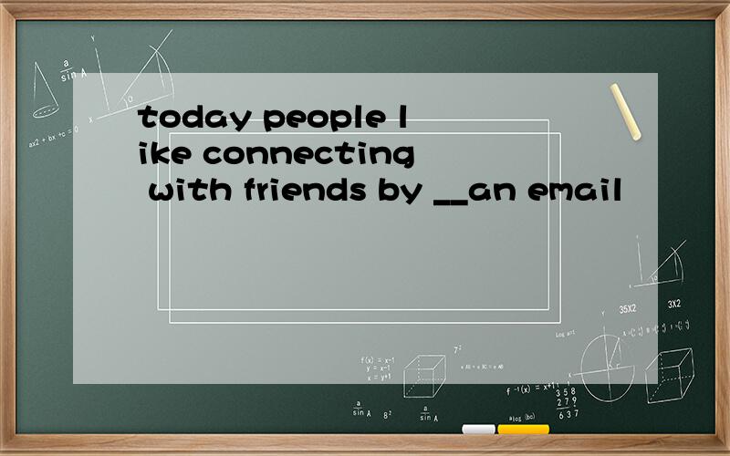 today people like connecting with friends by __an email