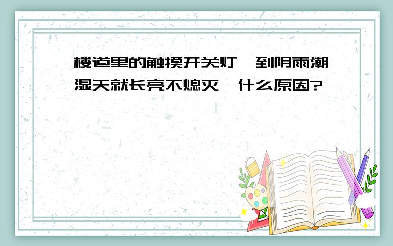 楼道里的触摸开关灯一到阴雨潮湿天就长亮不熄灭,什么原因?