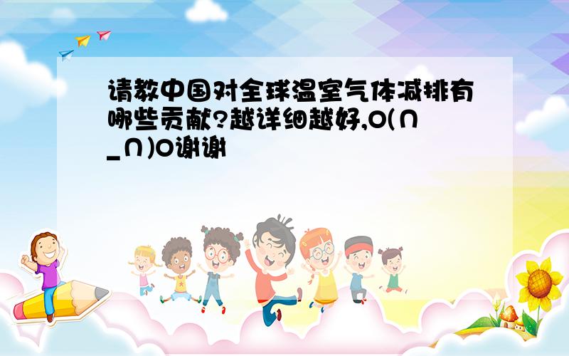 请教中国对全球温室气体减排有哪些贡献?越详细越好,O(∩_∩)O谢谢