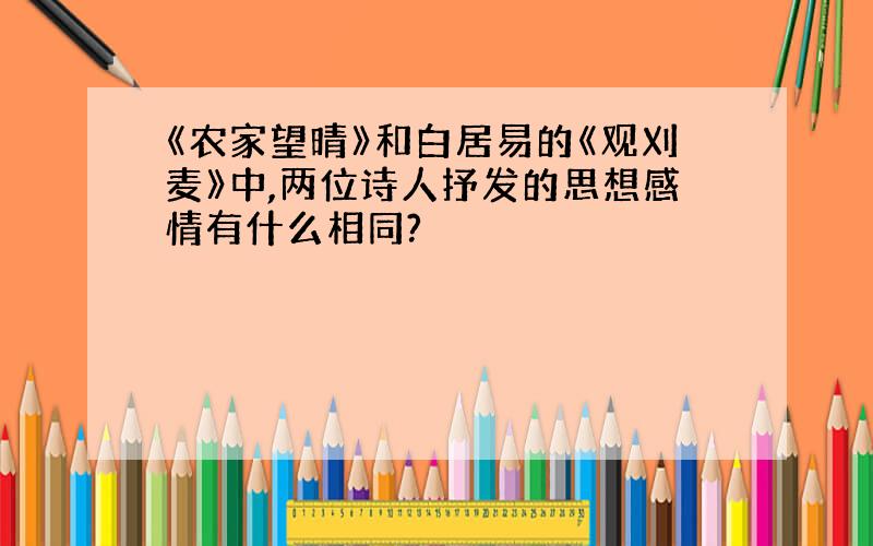 《农家望晴》和白居易的《观刈麦》中,两位诗人抒发的思想感情有什么相同?